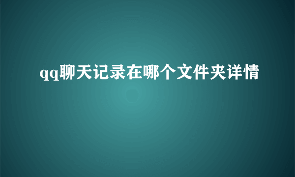qq聊天记录在哪个文件夹详情