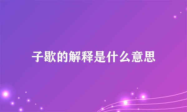 子歇的解释是什么意思