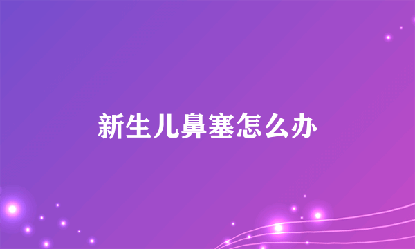 新生儿鼻塞怎么办