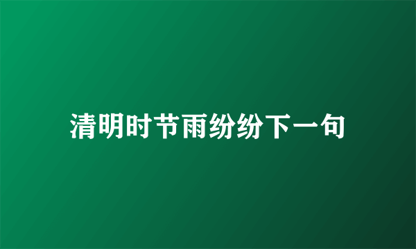 清明时节雨纷纷下一句