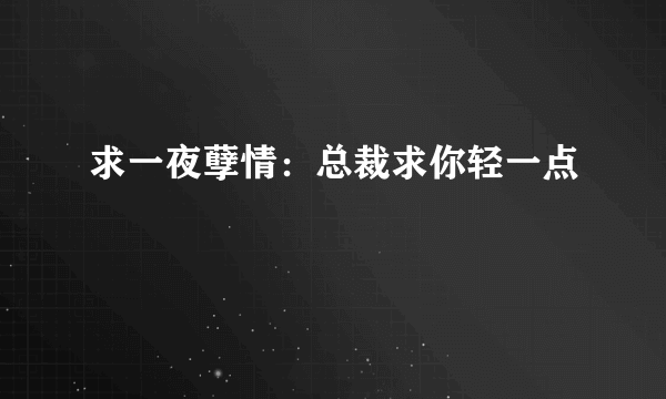 求一夜孽情：总裁求你轻一点