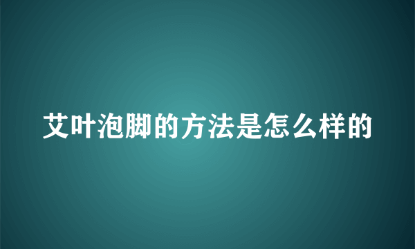 艾叶泡脚的方法是怎么样的