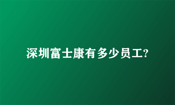 深圳富士康有多少员工?