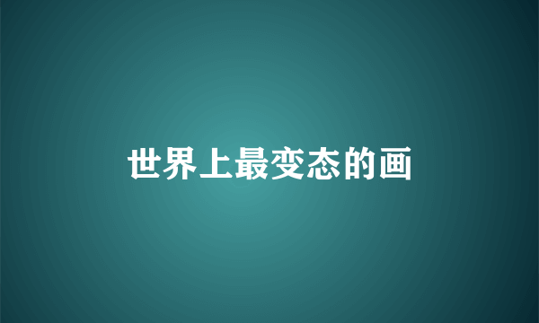世界上最变态的画