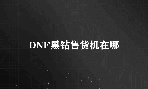 DNF黑钻售货机在哪