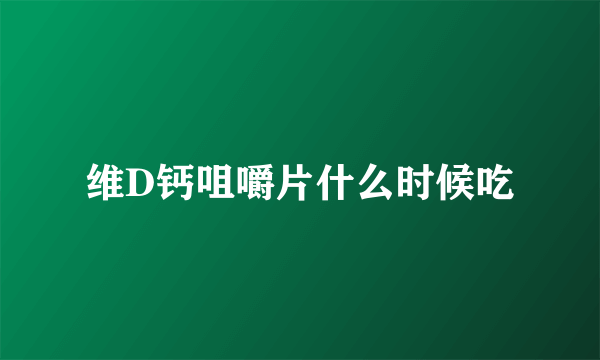 维D钙咀嚼片什么时候吃