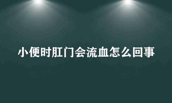 小便时肛门会流血怎么回事