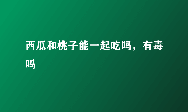 西瓜和桃子能一起吃吗，有毒吗
