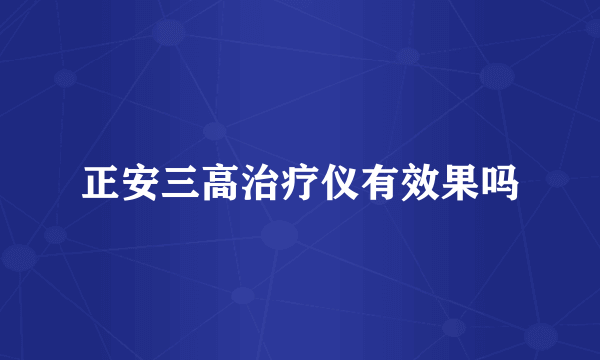 正安三高治疗仪有效果吗