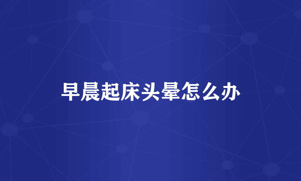 早晨起床头晕怎么办