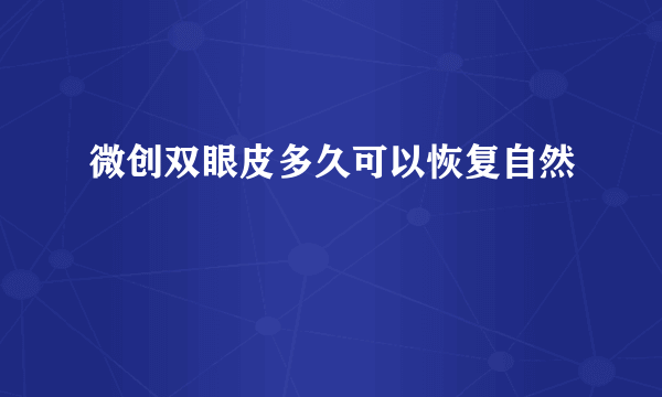 微创双眼皮多久可以恢复自然