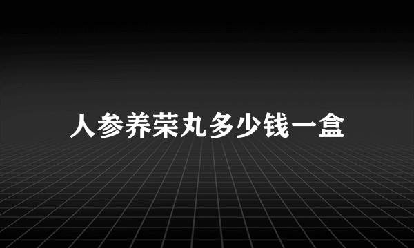 人参养荣丸多少钱一盒