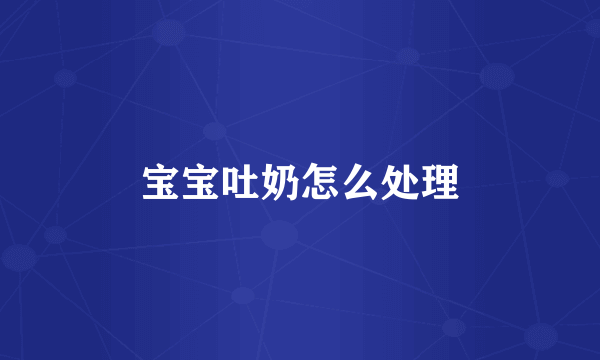 宝宝吐奶怎么处理