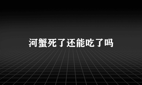 河蟹死了还能吃了吗