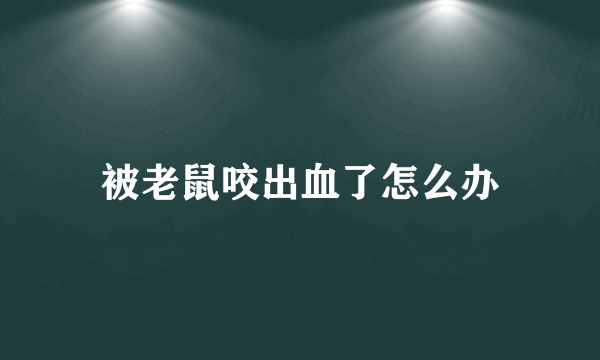 被老鼠咬出血了怎么办