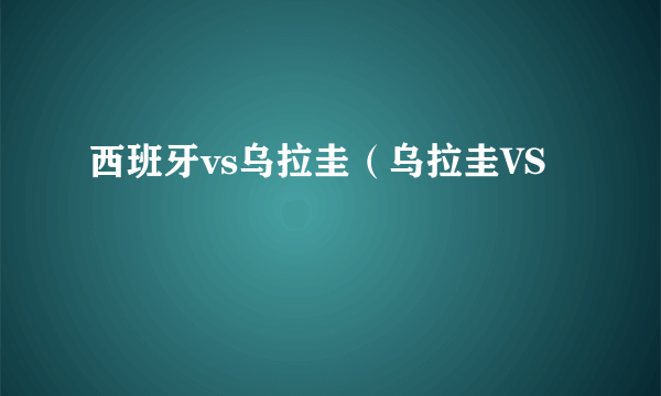 西班牙vs乌拉圭（乌拉圭VS