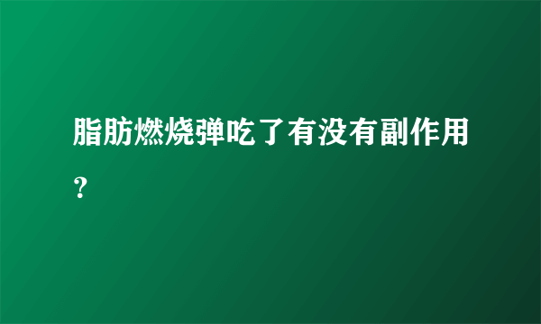 脂肪燃烧弹吃了有没有副作用？