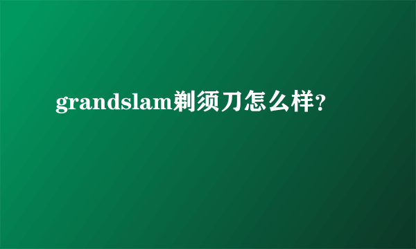 grandslam剃须刀怎么样？