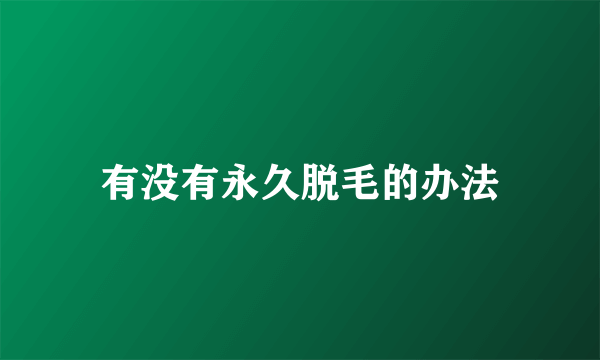有没有永久脱毛的办法