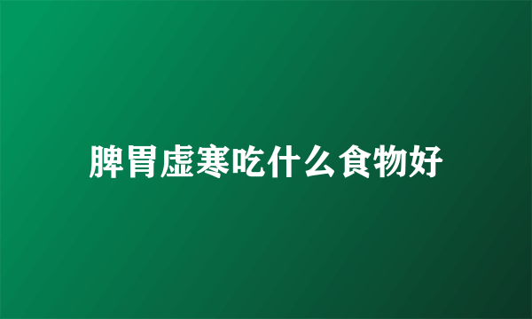 脾胃虚寒吃什么食物好
