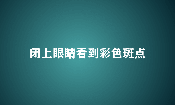 闭上眼睛看到彩色斑点