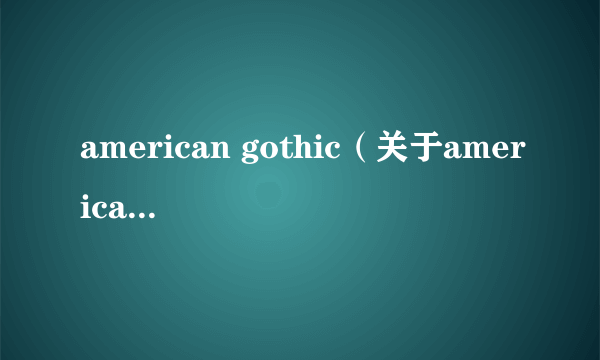 american gothic（关于american gothic的简介）