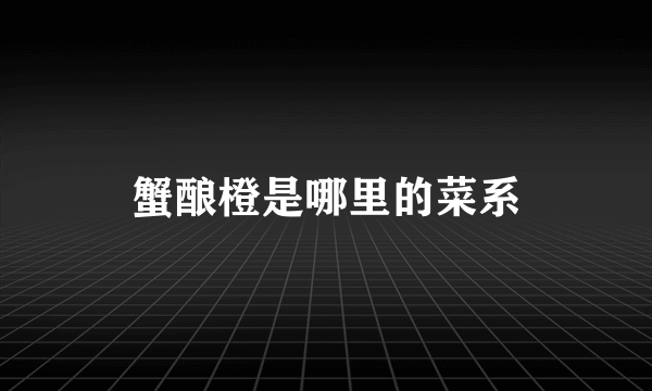 蟹酿橙是哪里的菜系