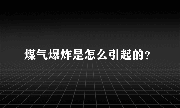 煤气爆炸是怎么引起的？