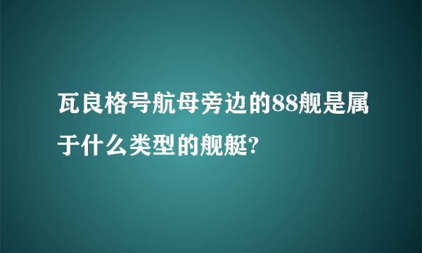 瓦良格号航母旁边的88舰是属于什么类型的舰艇?