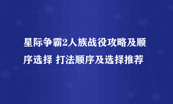 星际争霸2人族战役攻略及顺序选择 打法顺序及选择推荐