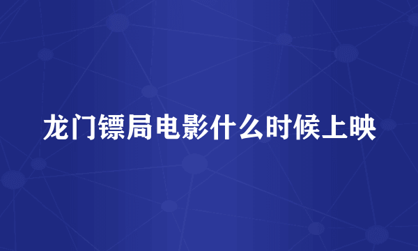 龙门镖局电影什么时候上映