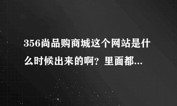 356尚品购商城这个网站是什么时候出来的啊？里面都是正品吗？
