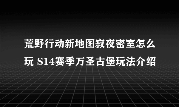 荒野行动新地图寂夜密室怎么玩 S14赛季万圣古堡玩法介绍