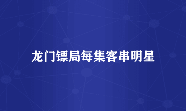 龙门镖局每集客串明星