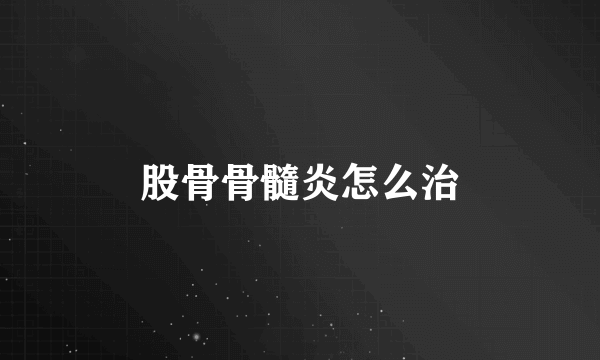 股骨骨髓炎怎么治