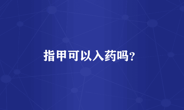 指甲可以入药吗？