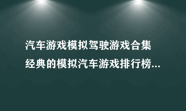 汽车游戏模拟驾驶游戏合集 经典的模拟汽车游戏排行榜2023
