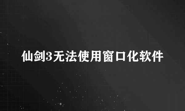 仙剑3无法使用窗口化软件