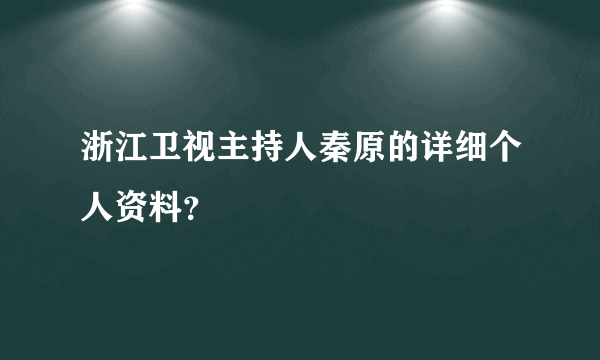 浙江卫视主持人秦原的详细个人资料?