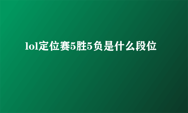 lol定位赛5胜5负是什么段位
