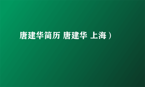 唐建华简历 唐建华 上海）