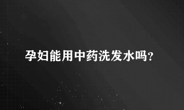 孕妇能用中药洗发水吗？