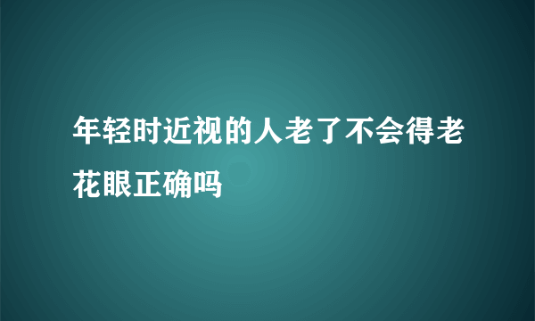 年轻时近视的人老了不会得老花眼正确吗