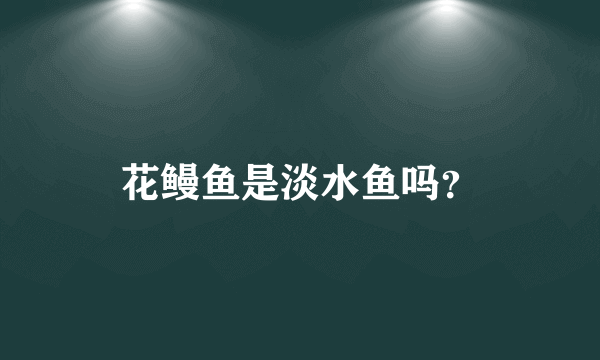 花鳗鱼是淡水鱼吗？