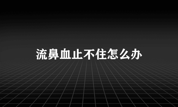 流鼻血止不住怎么办