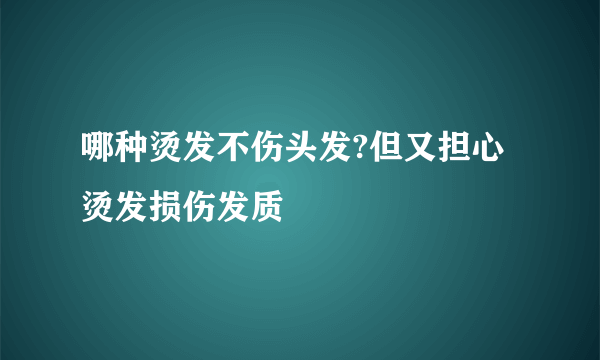 哪种烫发不伤头发?但又担心烫发损伤发质