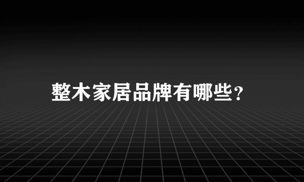 整木家居品牌有哪些？