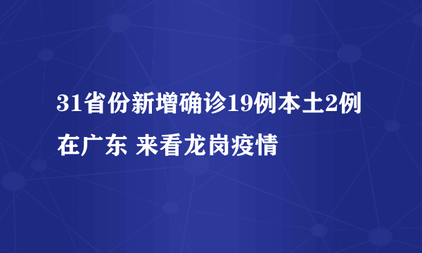 31省份新增确诊19例本土2例在广东 来看龙岗疫情