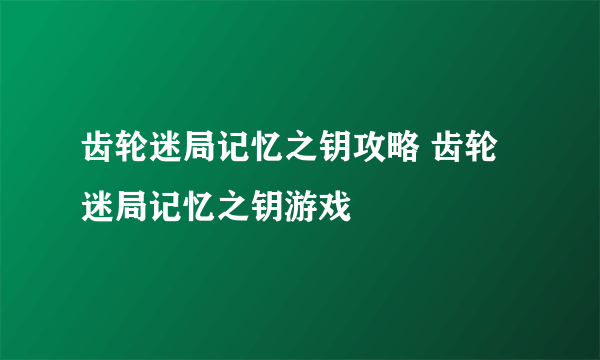 齿轮迷局记忆之钥攻略 齿轮迷局记忆之钥游戏