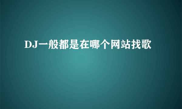 DJ一般都是在哪个网站找歌